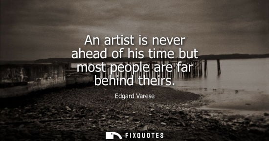 Small: An artist is never ahead of his time but most people are far behind theirs