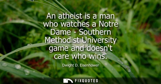 Small: An atheist is a man who watches a Notre Dame - Southern Methodist University game and doesnt care who w