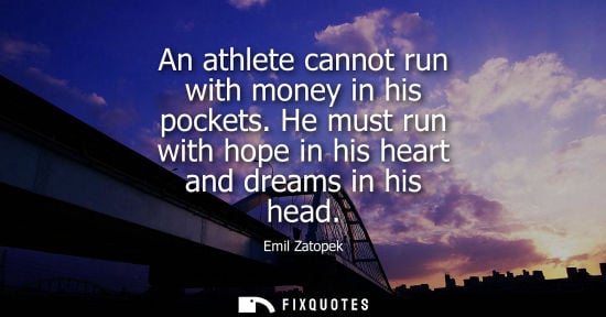 Small: An athlete cannot run with money in his pockets. He must run with hope in his heart and dreams in his h