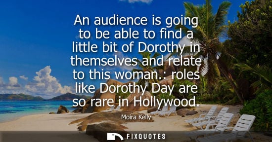 Small: An audience is going to be able to find a little bit of Dorothy in themselves and relate to this woman.
