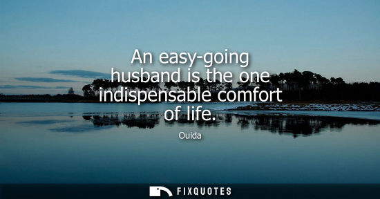 Small: An easy-going husband is the one indispensable comfort of life