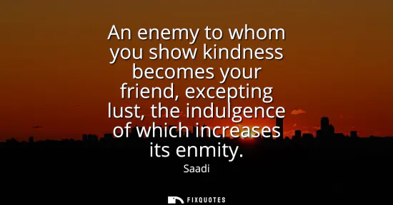 Small: An enemy to whom you show kindness becomes your friend, excepting lust, the indulgence of which increases its 