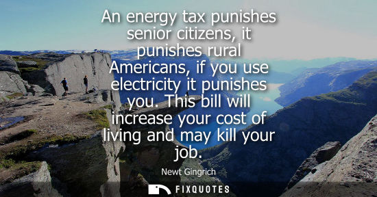 Small: An energy tax punishes senior citizens, it punishes rural Americans, if you use electricity it punishes