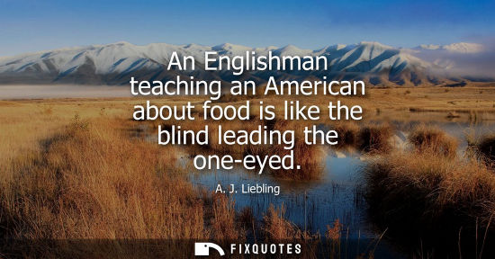 Small: An Englishman teaching an American about food is like the blind leading the one-eyed