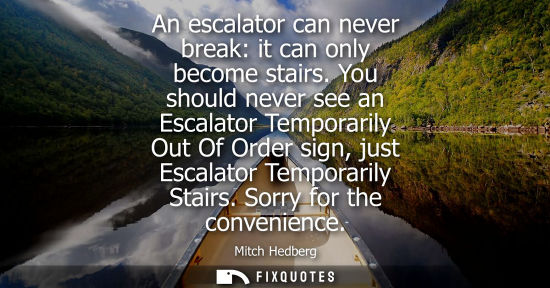 Small: An escalator can never break: it can only become stairs. You should never see an Escalator Temporarily 