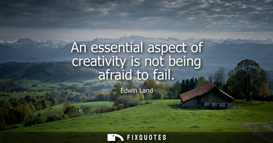 Small: An essential aspect of creativity is not being afraid to fail