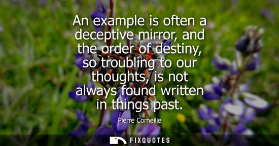 Small: An example is often a deceptive mirror, and the order of destiny, so troubling to our thoughts, is not always 