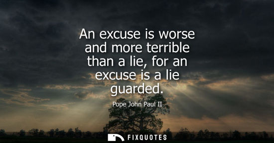 Small: An excuse is worse and more terrible than a lie, for an excuse is a lie guarded