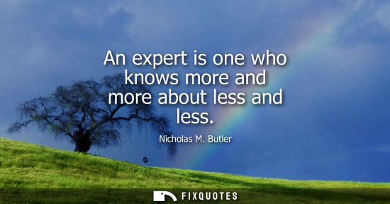 Small: An expert is one who knows more and more about less and less