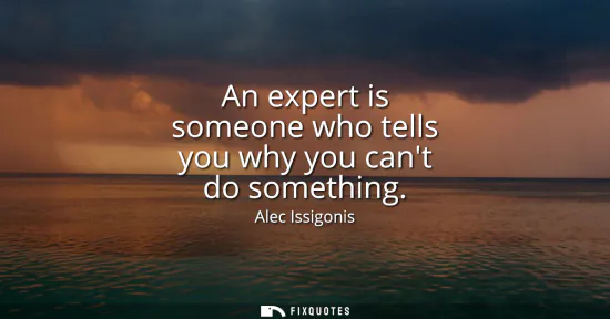 Small: An expert is someone who tells you why you cant do something