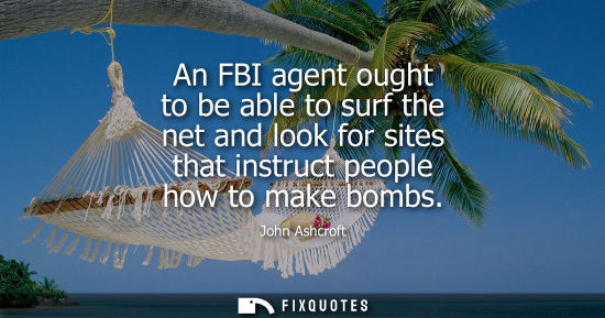 Small: An FBI agent ought to be able to surf the net and look for sites that instruct people how to make bombs