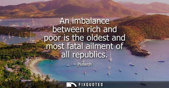 Small: An imbalance between rich and poor is the oldest and most fatal ailment of all republics