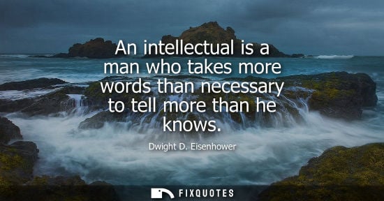 Small: An intellectual is a man who takes more words than necessary to tell more than he knows