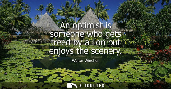 Small: An optimist is someone who gets treed by a lion but enjoys the scenery