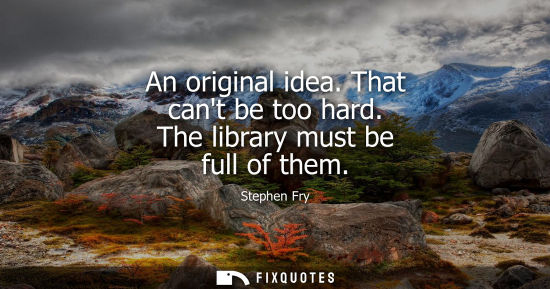 Small: An original idea. That cant be too hard. The library must be full of them