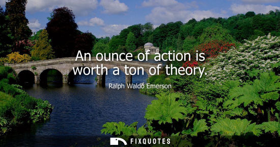Small: An ounce of action is worth a ton of theory