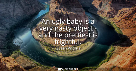 Small: An ugly baby is a very nasty object - and the prettiest is frightful