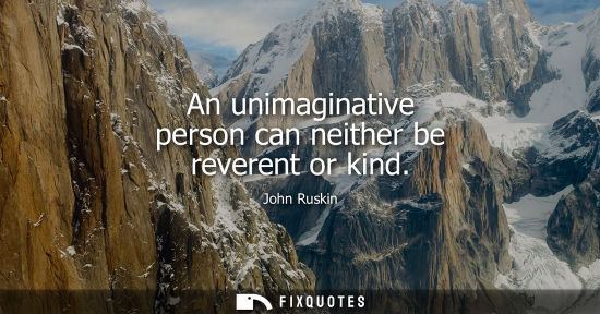 Small: An unimaginative person can neither be reverent or kind