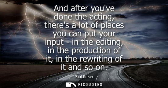 Small: And after youve done the acting, theres a lot of places you can put your input - in the editing, in the