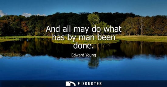Small: And all may do what has by man been done - Edward Young