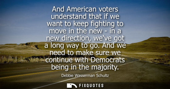Small: And American voters understand that if we want to keep fighting to move in the new - in a new direction