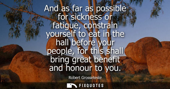 Small: And as far as possible for sickness or fatigue, constrain yourself to eat in the hall before your peopl