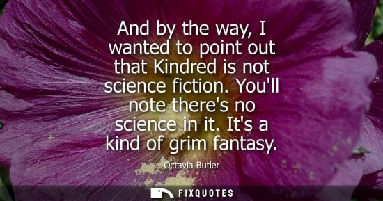 Small: And by the way, I wanted to point out that Kindred is not science fiction. Youll note theres no science