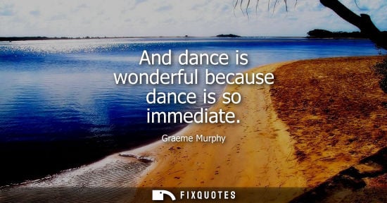 Small: And dance is wonderful because dance is so immediate