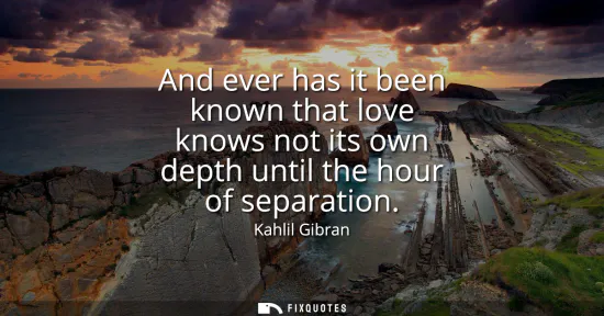 Small: And ever has it been known that love knows not its own depth until the hour of separation
