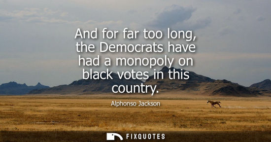 Small: And for far too long, the Democrats have had a monopoly on black votes in this country