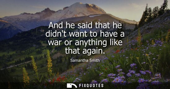 Small: And he said that he didnt want to have a war or anything like that again