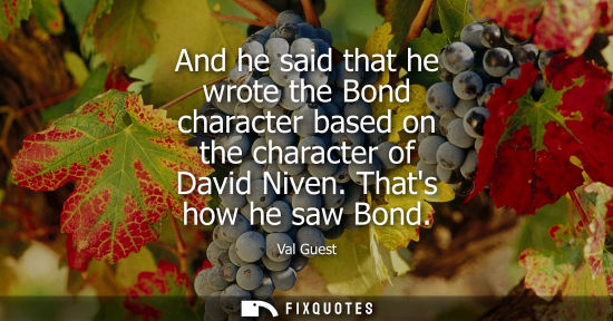 Small: And he said that he wrote the Bond character based on the character of David Niven. Thats how he saw Bo