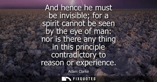 Small: And hence he must be invisible for a spirit cannot be seen by the eye of man: nor is there any thing in