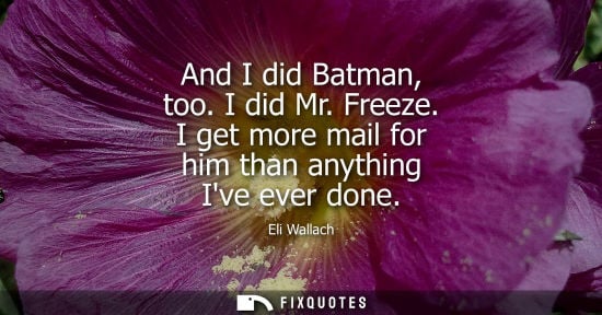 Small: And I did Batman, too. I did Mr. Freeze. I get more mail for him than anything Ive ever done