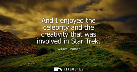 Small: And I enjoyed the celebrity and the creativity that was involved in Star Trek