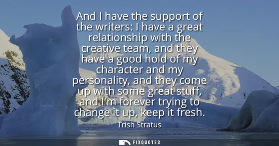 Small: And I have the support of the writers: I have a great relationship with the creative team, and they have a goo