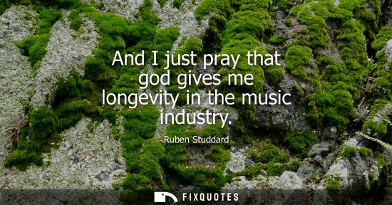 Small: And I just pray that god gives me longevity in the music industry