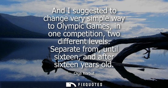 Small: And I suggested to change very simple way to Olympic Games, in one competition, two different levels.