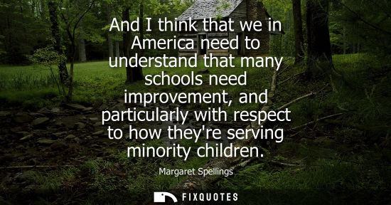 Small: And I think that we in America need to understand that many schools need improvement, and particularly 