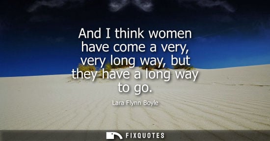Small: And I think women have come a very, very long way, but they have a long way to go