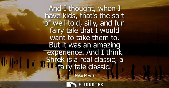 Small: And I thought, when I have kids, thats the sort of well told, silly, and fun fairy tale that I would wa