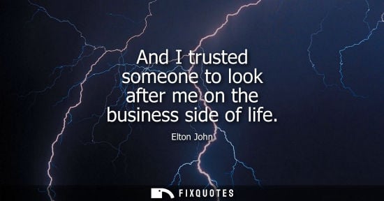 Small: And I trusted someone to look after me on the business side of life