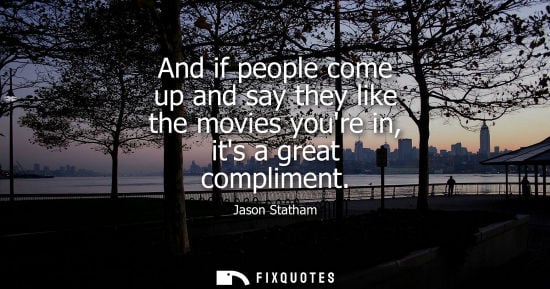 Small: And if people come up and say they like the movies youre in, its a great compliment