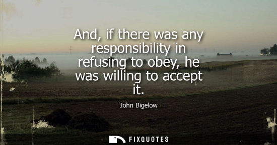 Small: And, if there was any responsibility in refusing to obey, he was willing to accept it