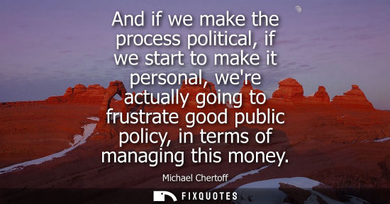 Small: And if we make the process political, if we start to make it personal, were actually going to frustrate good p