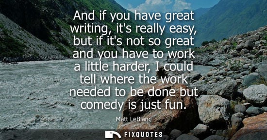 Small: And if you have great writing, its really easy, but if its not so great and you have to work a little h