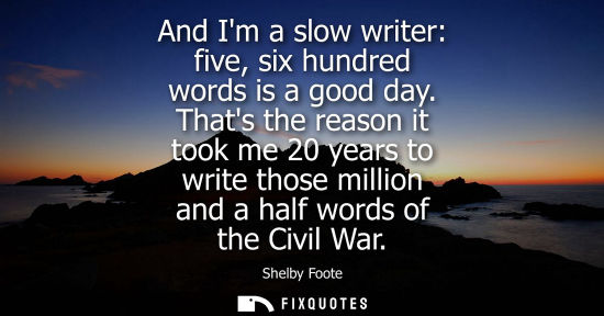 Small: And Im a slow writer: five, six hundred words is a good day. Thats the reason it took me 20 years to wr