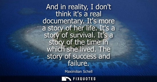 Small: And in reality, I dont think its a real documentary. Its more a story of her life. Its a story of survi