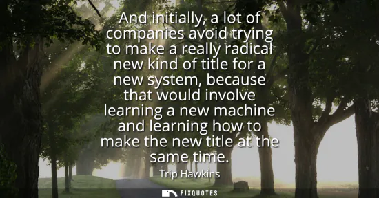 Small: And initially, a lot of companies avoid trying to make a really radical new kind of title for a new system, be