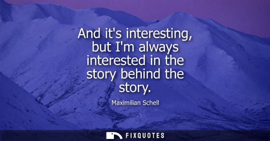 Small: And its interesting, but Im always interested in the story behind the story
